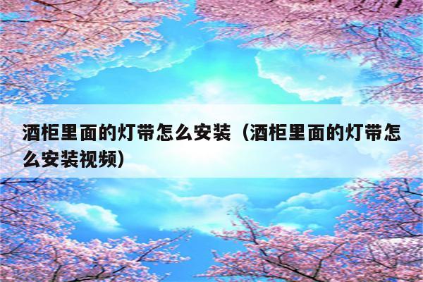 酒柜里面的灯带怎么安装(酒柜里面的灯带怎么安装视频)