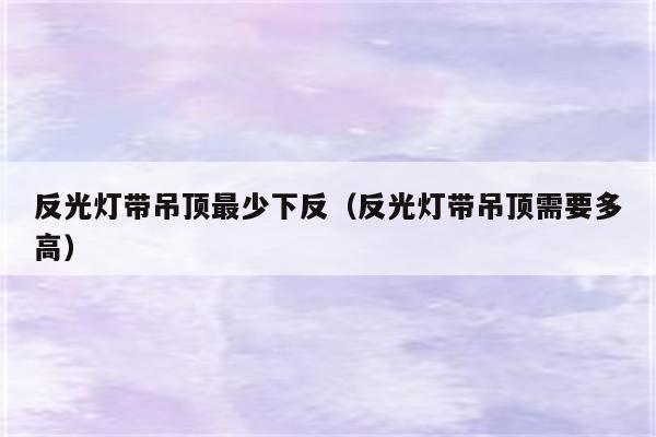 反光灯带吊顶最少下反(反光灯带吊顶需要多高)