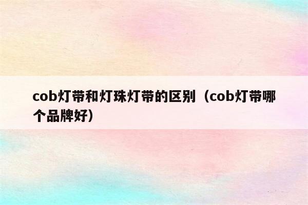cob灯带和灯珠灯带的区别(cob灯带哪个品牌好)