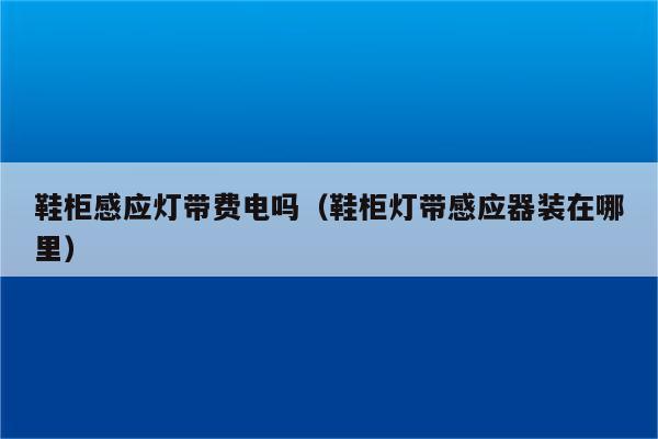 鞋柜感应灯带费电吗(鞋柜灯带感应器装在哪里)