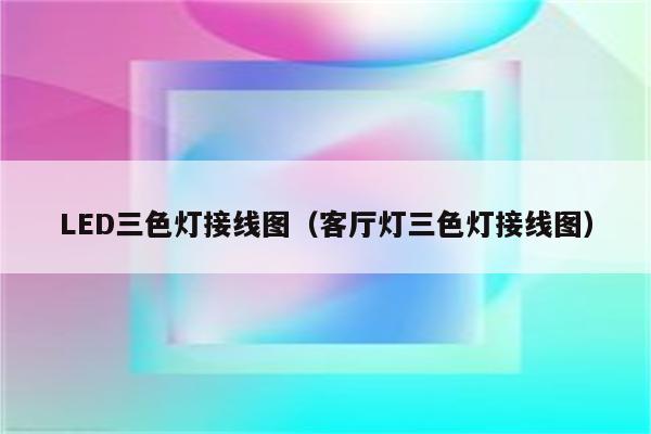 LED三色灯接线图(客厅灯三色灯接线图)