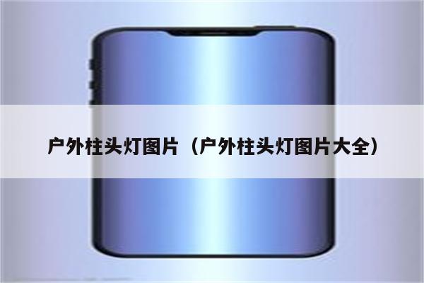 户外柱头灯图片(户外柱头灯图片大全)