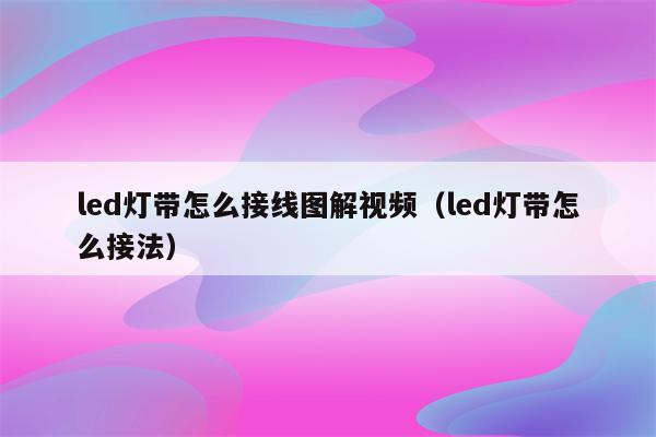 led灯带怎么接线图解视频(led灯带怎么接法)