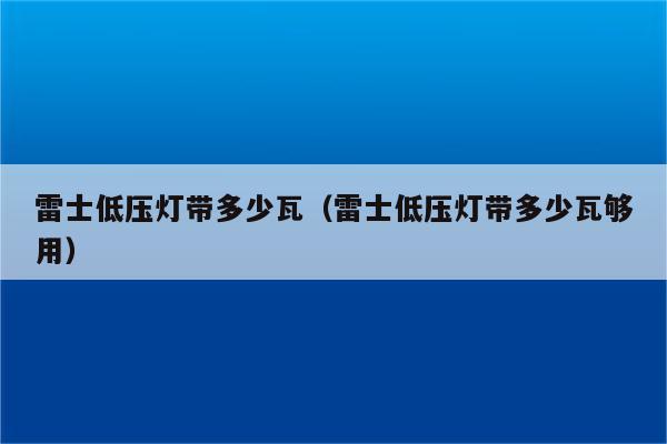 雷士低压灯带多少瓦(雷士低压灯带多少瓦够用)