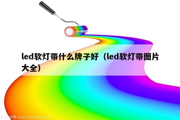 led软灯带什么牌子好(led软灯带图片大全)