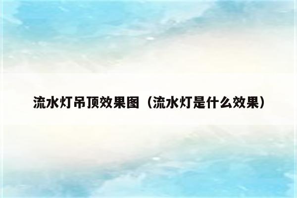 流水灯吊顶效果图(流水灯是什么效果)