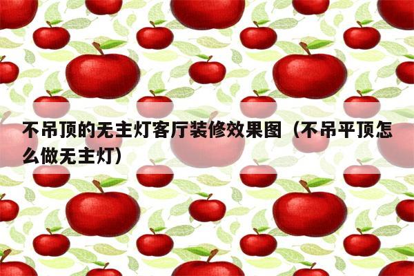 不吊顶的无主灯客厅装修效果图(不吊平顶怎么做无主灯)
