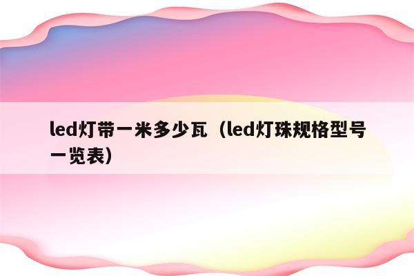 led灯带一米多少瓦(led灯珠规格型号一览表)