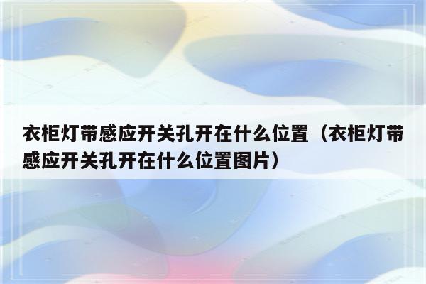 衣柜灯带感应开关孔开在什么位置(衣柜灯带感应开关孔开在什么位置图片)