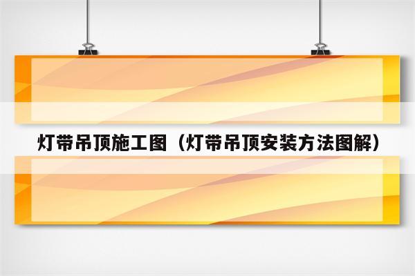 灯带吊顶施工图(灯带吊顶安装方法图解)