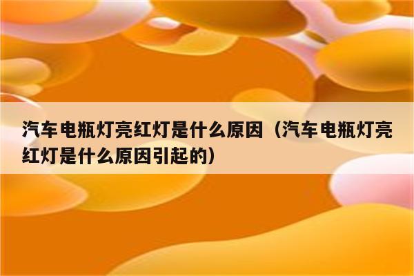 汽车电瓶灯亮红灯是什么原因(汽车电瓶灯亮红灯是什么原因引起的)