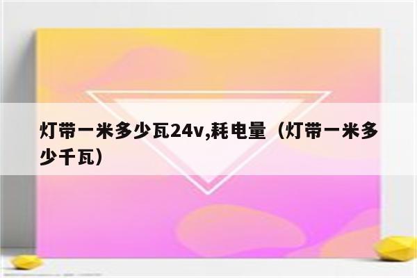 灯带一米多少瓦24v,耗电量(灯带一米多少千瓦)