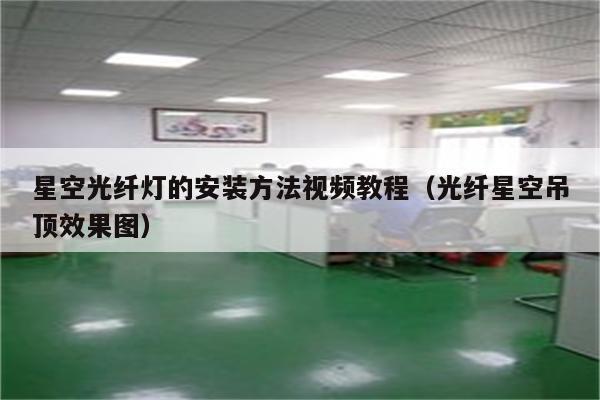 星空光纤灯的安装方法视频教程(光纤星空吊顶效果图)