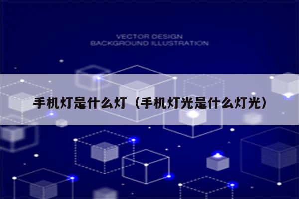 手机灯是什么灯(手机灯光是什么灯光)