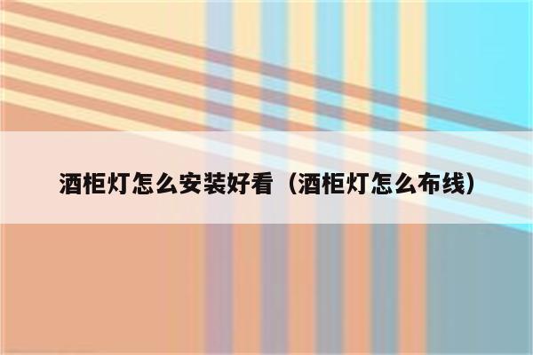酒柜灯怎么安装好看(酒柜灯怎么布线)