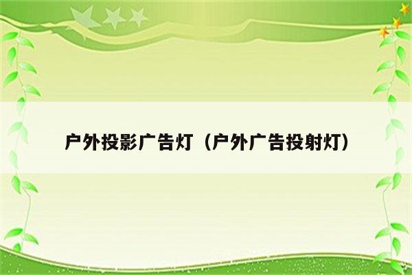 户外投影广告灯(户外广告投射灯)