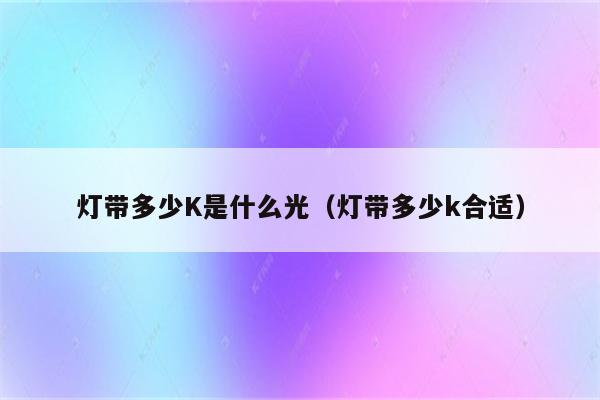 灯带多少K是什么光(灯带多少k合适)