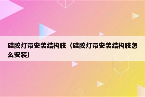 硅胶灯带安装结构胶(硅胶灯带安装结构胶怎么安装)