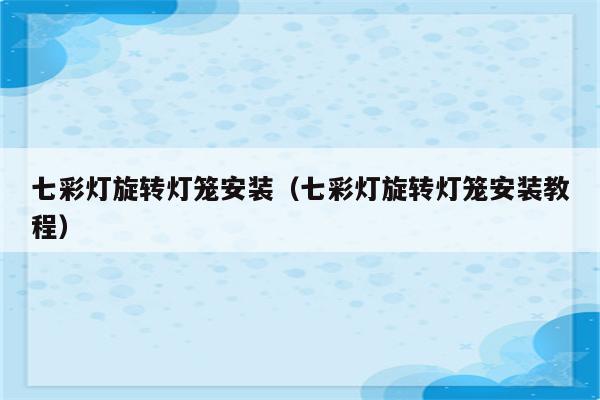 七彩灯旋转灯笼安装(七彩灯旋转灯笼安装教程)