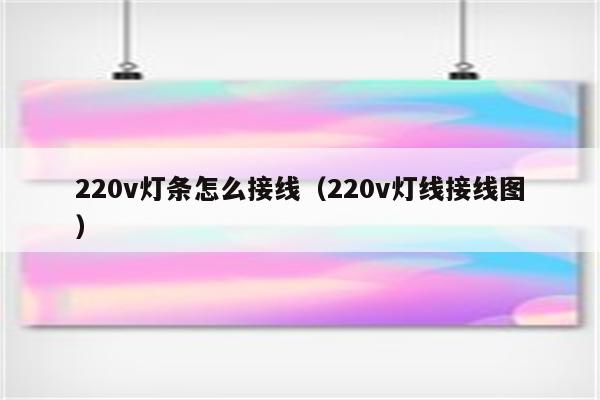 220v灯条怎么接线(220v灯线接线图)