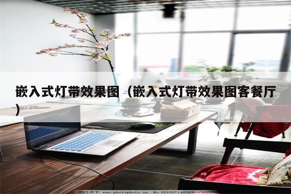 嵌入式灯带效果图(嵌入式灯带效果图客餐厅)
