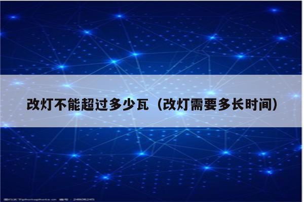 改灯不能超过多少瓦(改灯需要多长时间)